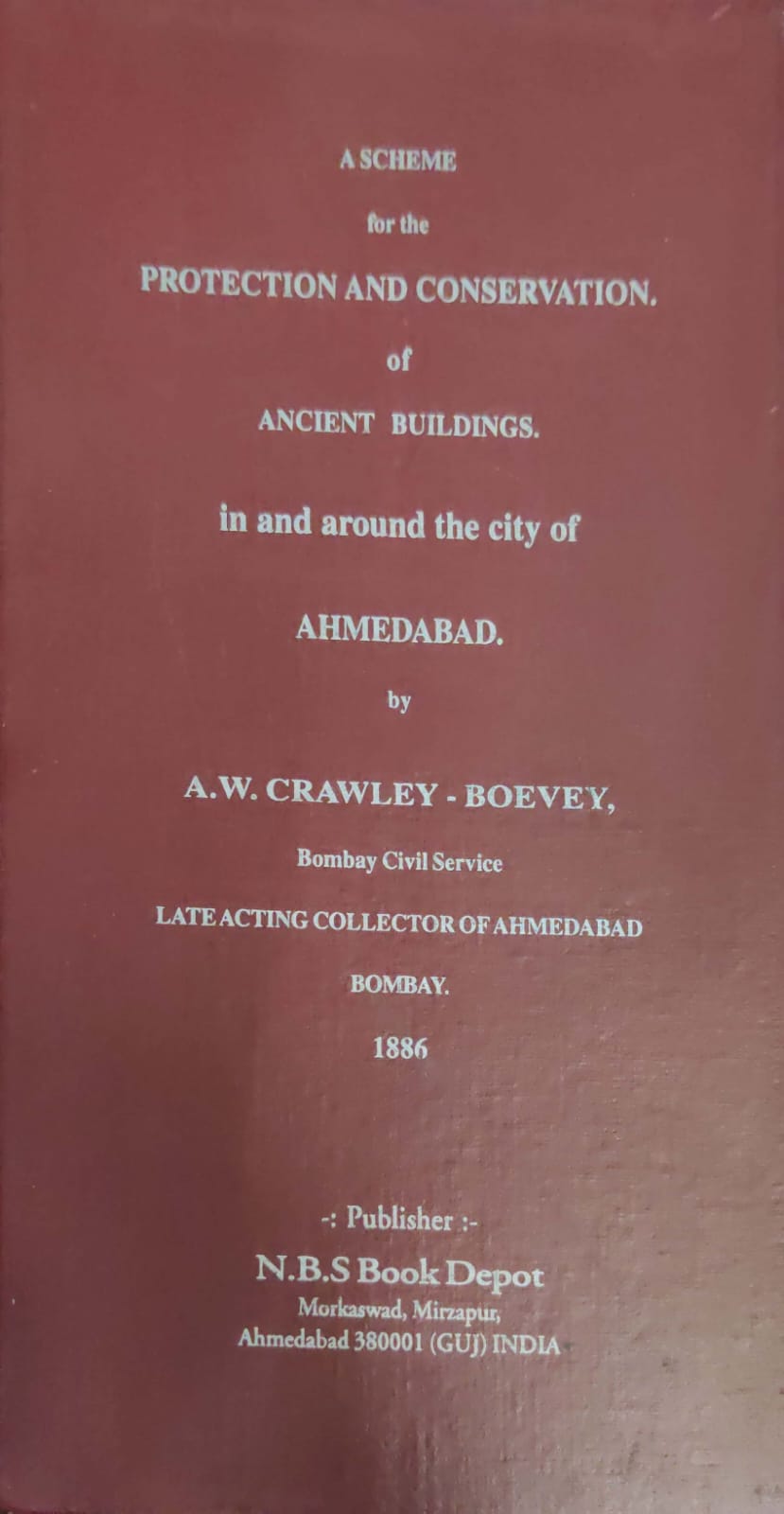 A Scheme for the Protection And Conservation OF Ancient Buildings In and Around The city Of Ahmedabad By A.W.Crawley -Boevey Bombay Civil Service Lateacting Collector Of ahemedabad Bombay 1886